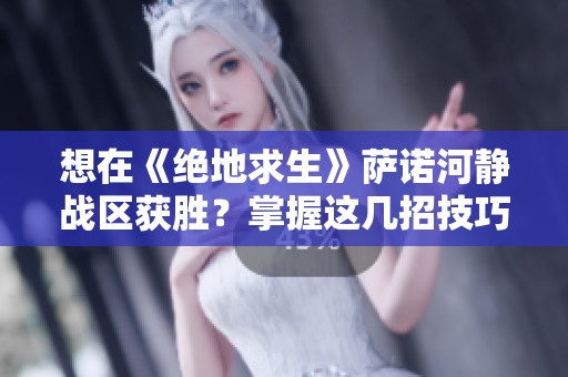 想在《绝地求生》萨诺河静战区获胜？掌握这几招技巧！