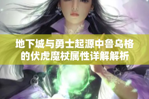 地下城与勇士起源中鲁乌格的伏虎魔杖属性详解解析