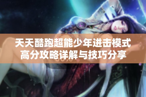 天天酷跑超能少年进击模式高分攻略详解与技巧分享