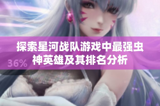探索星河战队游戏中最强虫神英雄及其排名分析