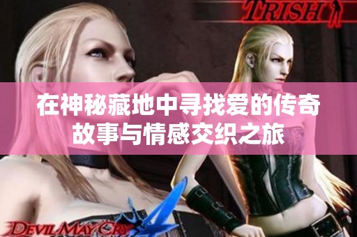在神秘藏地中寻找爱的传奇故事与情感交织之旅