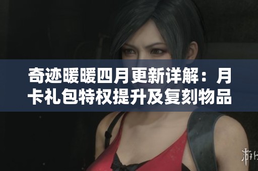 奇迹暖暖四月更新详解：月卡礼包特权提升及复刻物品一览