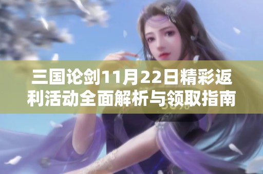 三国论剑11月22日精彩返利活动全面解析与领取指南