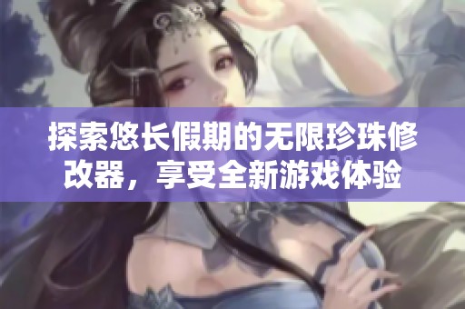 探索悠长假期的无限珍珠修改器，享受全新游戏体验