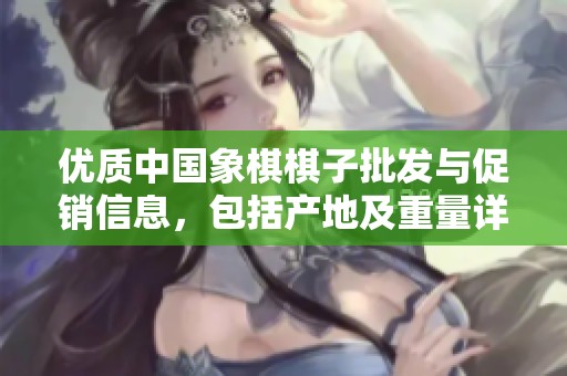 优质中国象棋棋子批发与促销信息，包括产地及重量详情