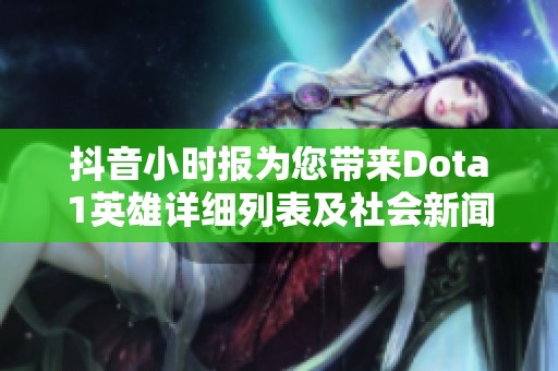 抖音小时报为您带来Dota1英雄详细列表及社会新闻动态