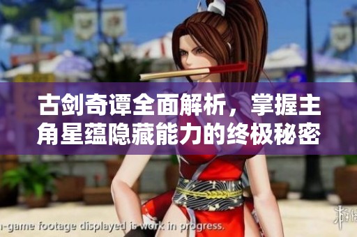 古剑奇谭全面解析，掌握主角星蕴隐藏能力的终极秘密攻略