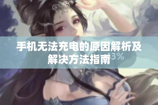 手机无法充电的原因解析及解决方法指南
