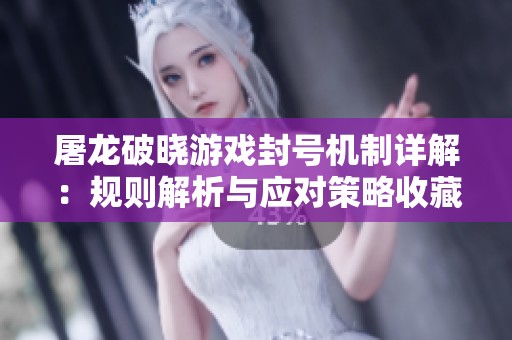 屠龙破晓游戏封号机制详解：规则解析与应对策略收藏宝典