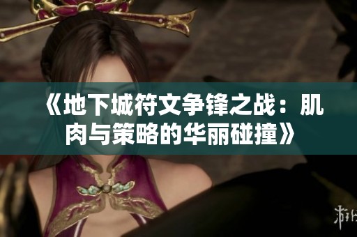 《地下城符文争锋之战：肌肉与策略的华丽碰撞》