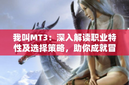 我叫MT3：深入解读职业特性及选择策略，助你成就冒险之路