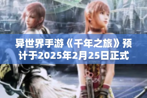 异世界手游《千年之旅》预计于2025年2月25日正式停服