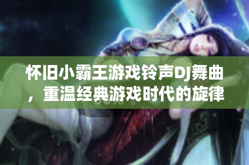 怀旧小霸王游戏铃声DJ舞曲，重温经典游戏时代的旋律