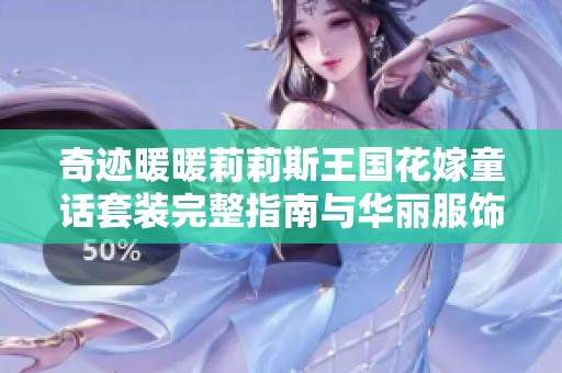 奇迹暖暖莉莉斯王国花嫁童话套装完整指南与华丽服饰解析