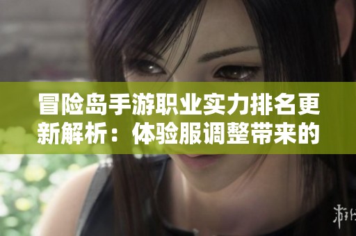 冒险岛手游职业实力排名更新解析：体验服调整带来的变化