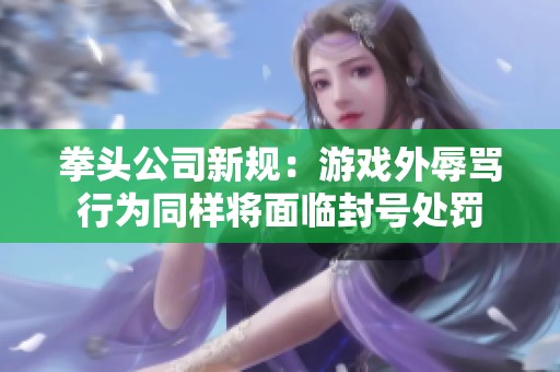 拳头公司新规：游戏外辱骂行为同样将面临封号处罚