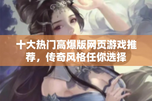 十大热门高爆版网页游戏推荐，传奇风格任你选择