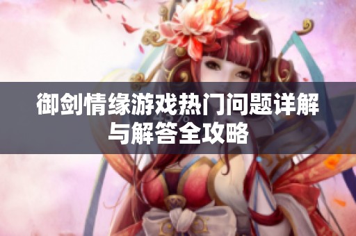 御剑情缘游戏热门问题详解与解答全攻略