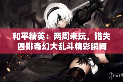和平精英：两周未玩，错失四排奇幻大乱斗精彩瞬间
