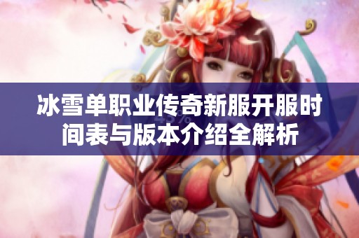 冰雪单职业传奇新服开服时间表与版本介绍全解析