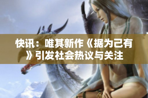 快讯：唯其新作《据为己有》引发社会热议与关注