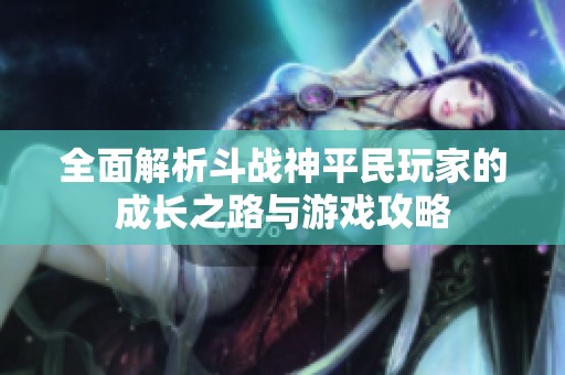 全面解析斗战神平民玩家的成长之路与游戏攻略