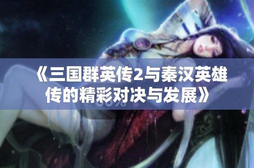 《三国群英传2与秦汉英雄传的精彩对决与发展》