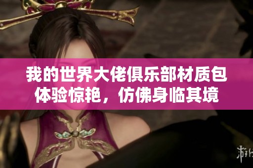 我的世界大佬俱乐部材质包体验惊艳，仿佛身临其境