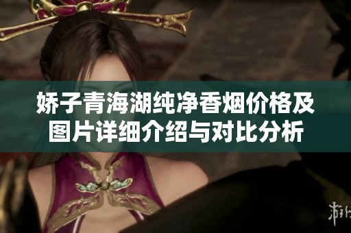 娇子青海湖纯净香烟价格及图片详细介绍与对比分析
