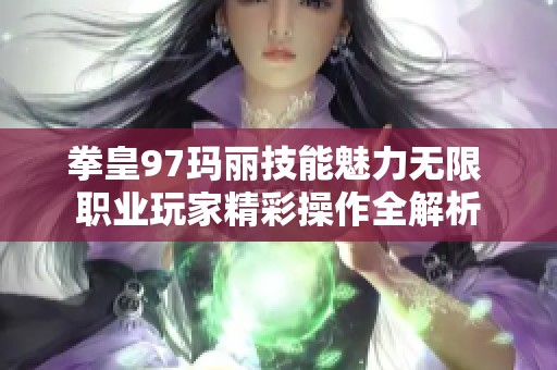 拳皇97玛丽技能魅力无限 职业玩家精彩操作全解析