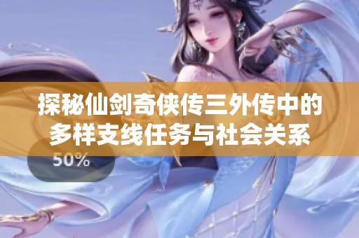 探秘仙剑奇侠传三外传中的多样支线任务与社会关系