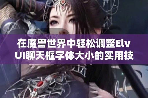 在魔兽世界中轻松调整ElvUI聊天框字体大小的实用技巧