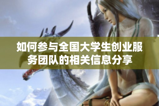 如何参与全国大学生创业服务团队的相关信息分享