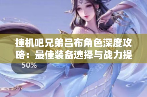 挂机吧兄弟吕布角色深度攻略：最佳装备选择与战力提升技巧