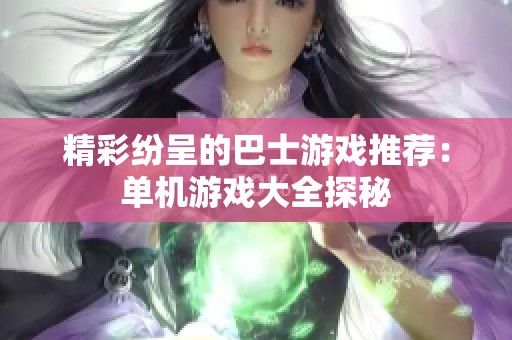 精彩纷呈的巴士游戏推荐：单机游戏大全探秘