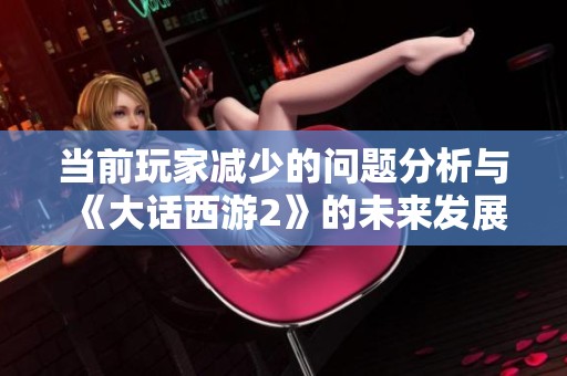 当前玩家减少的问题分析与《大话西游2》的未来发展探讨