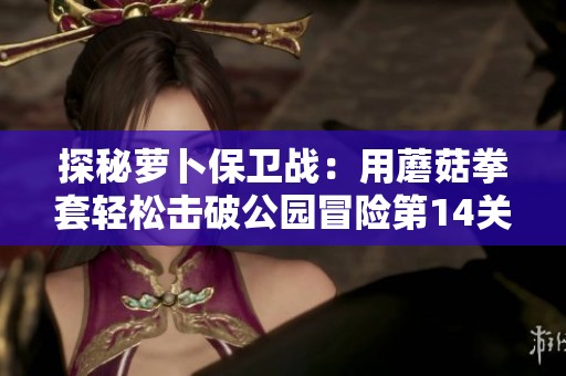 探秘萝卜保卫战：用蘑菇拳套轻松击破公园冒险第14关