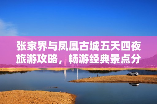 张家界与凤凰古城五天四夜旅游攻略，畅游经典景点分享