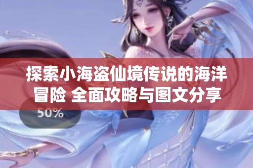 探索小海盗仙境传说的海洋冒险 全面攻略与图文分享