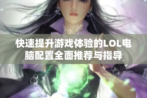 快速提升游戏体验的LOL电脑配置全面推荐与指导