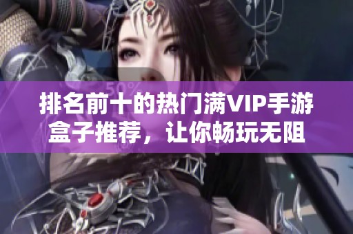 排名前十的热门满VIP手游盒子推荐，让你畅玩无阻