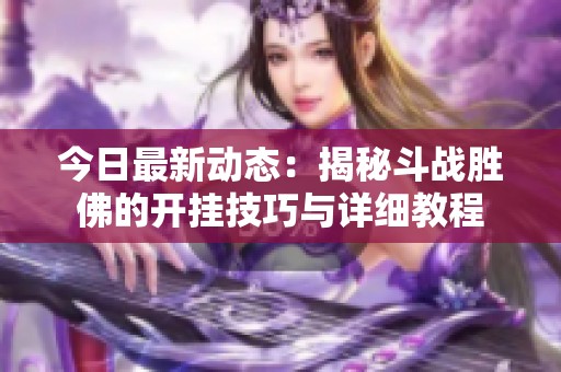 今日最新动态：揭秘斗战胜佛的开挂技巧与详细教程