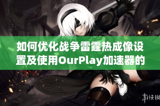 如何优化战争雷霆热成像设置及使用OurPlay加速器的技巧