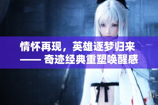 情怀再现，英雄逐梦归来 —— 奇迹经典重塑唤醒感动往昔