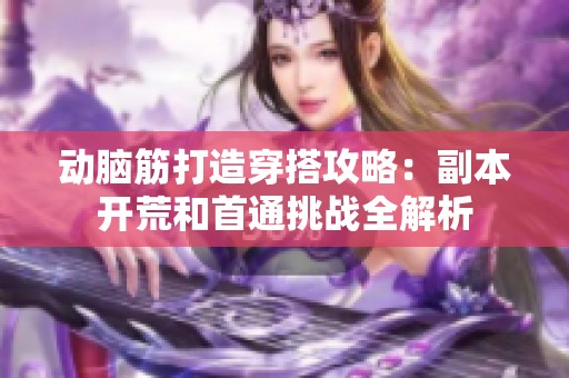 动脑筋打造穿搭攻略：副本开荒和首通挑战全解析