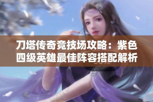 刀塔传奇竞技场攻略：紫色四级英雄最佳阵容搭配解析