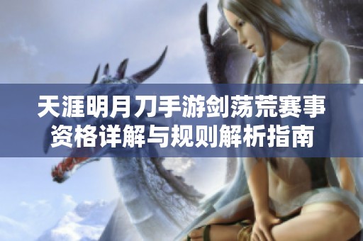 天涯明月刀手游剑荡荒赛事资格详解与规则解析指南
