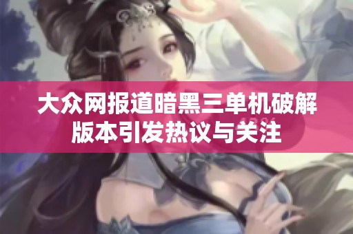大众网报道暗黑三单机破解版本引发热议与关注