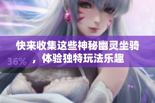 快来收集这些神秘幽灵坐骑，体验独特玩法乐趣