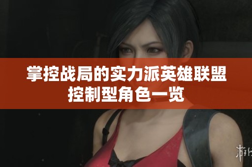 掌控战局的实力派英雄联盟控制型角色一览